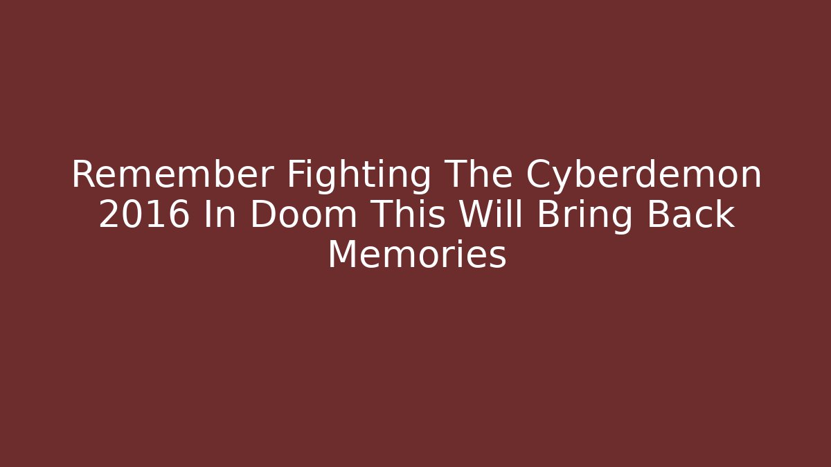 Remember Fighting The Cyberdemon 2016 In Doom This Will Bring Back Memories - NADclinic