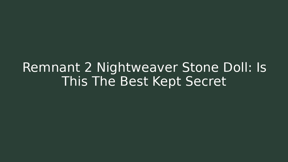 Remnant 2 Nightweaver Stone Doll: Is This The Best Kept Secret