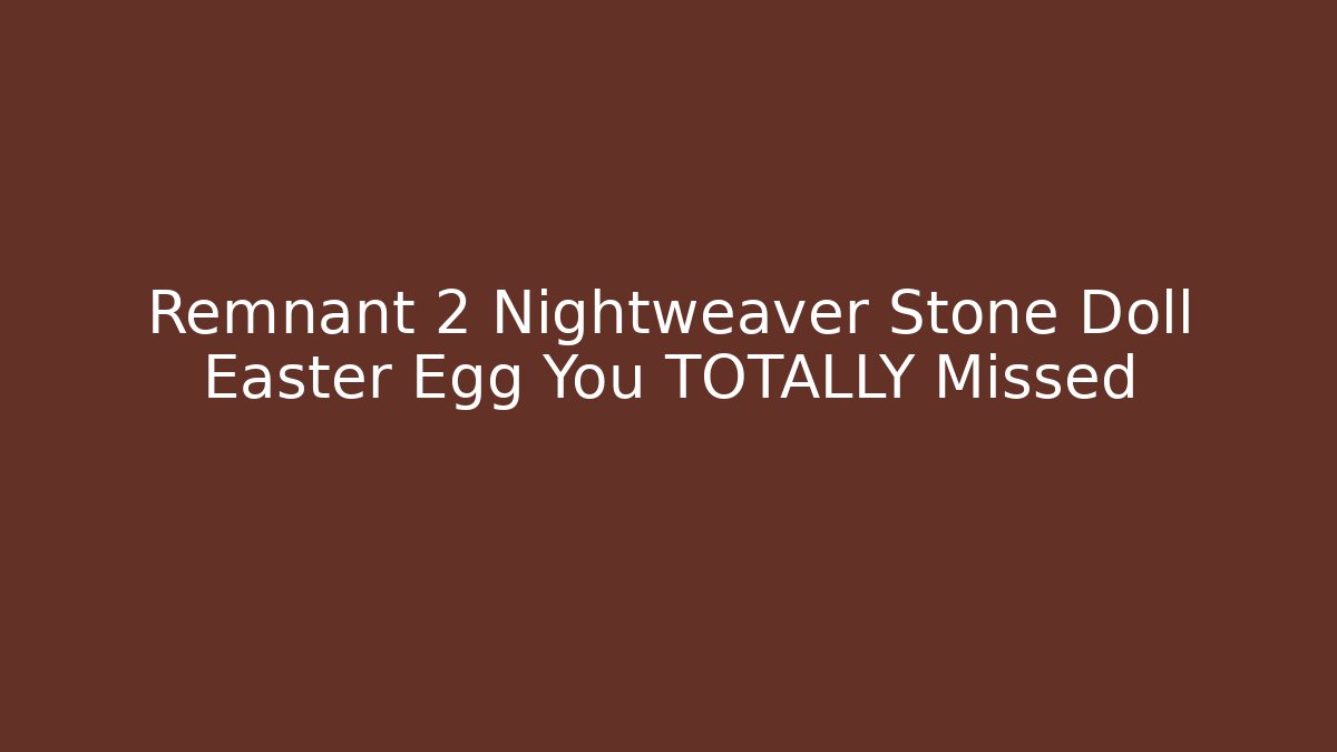 Remnant 2 Nightweaver Stone Doll Easter Egg You TOTALLY Missed