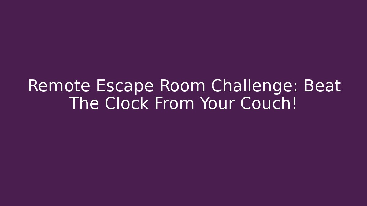Remote Escape Room Challenge: Beat The Clock From Your Couch!