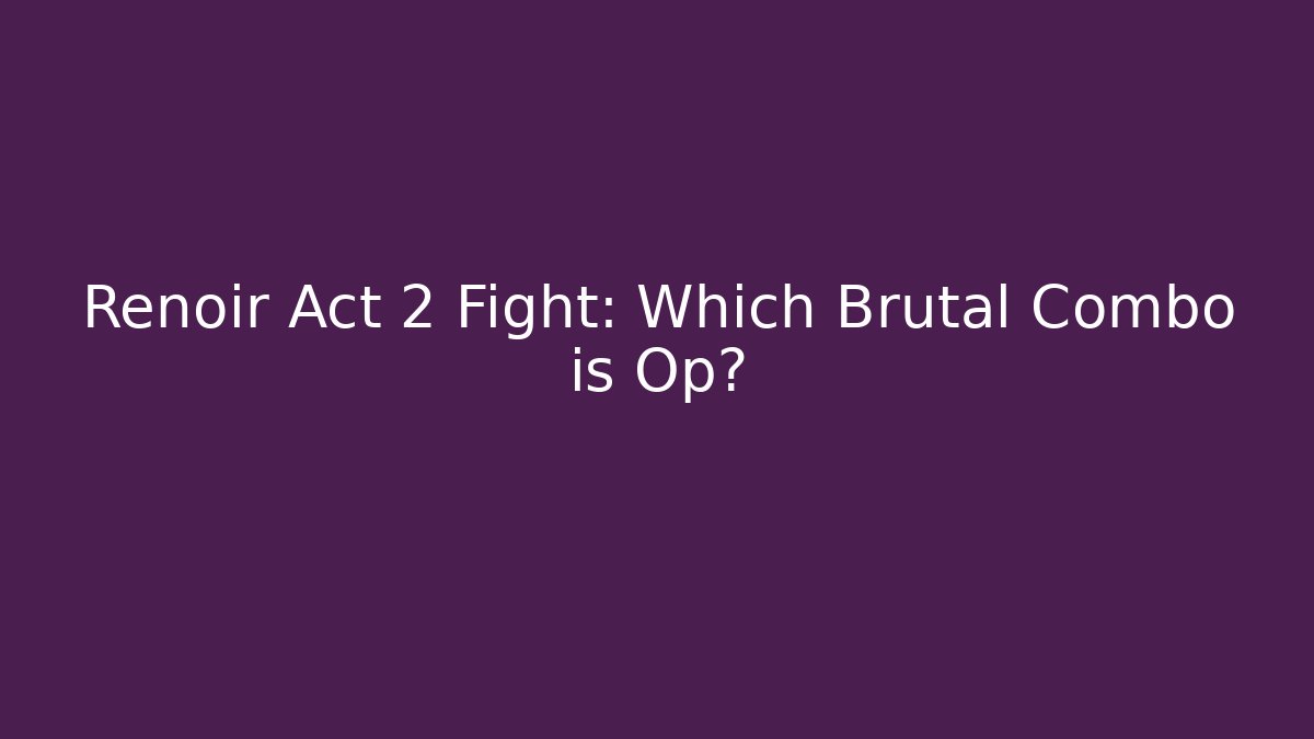 Renoir Act 2 Fight: Which Brutal Combo is Op?