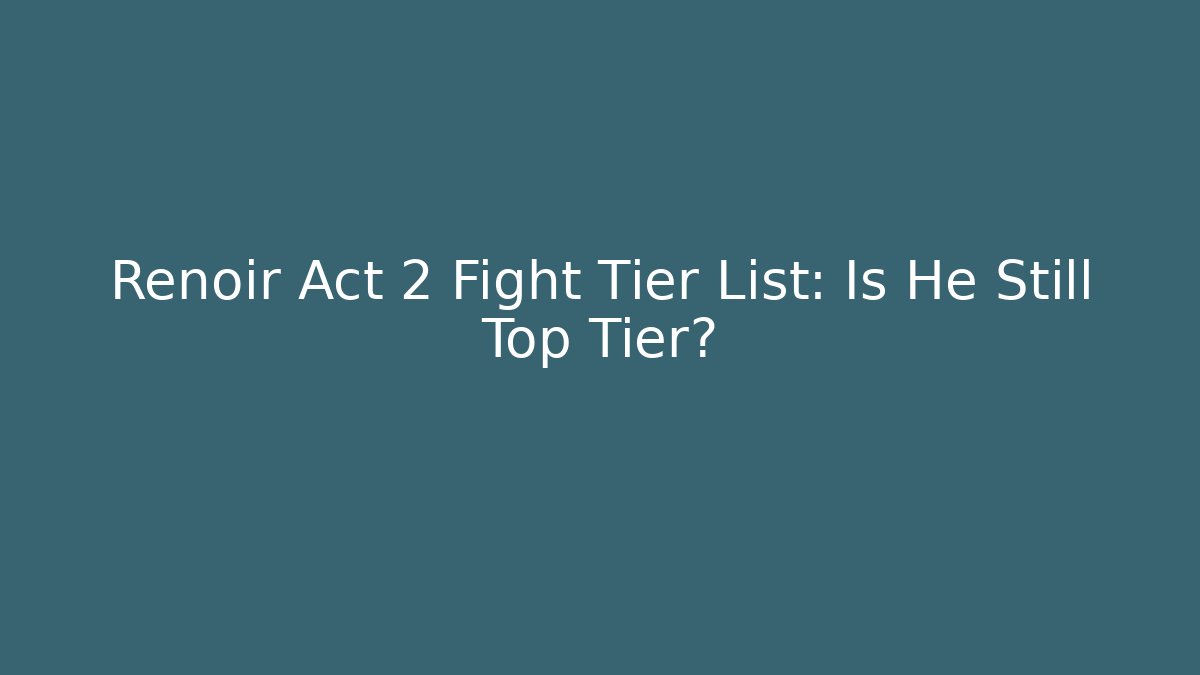 Renoir Act 2 Fight Tier List: Is He Still Top Tier?