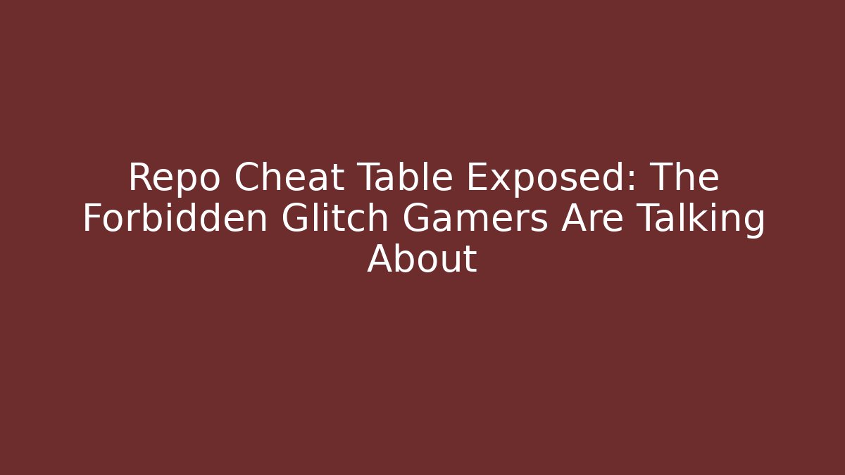 Repo Cheat Table Exposed: The Forbidden Glitch Gamers Are Talking About