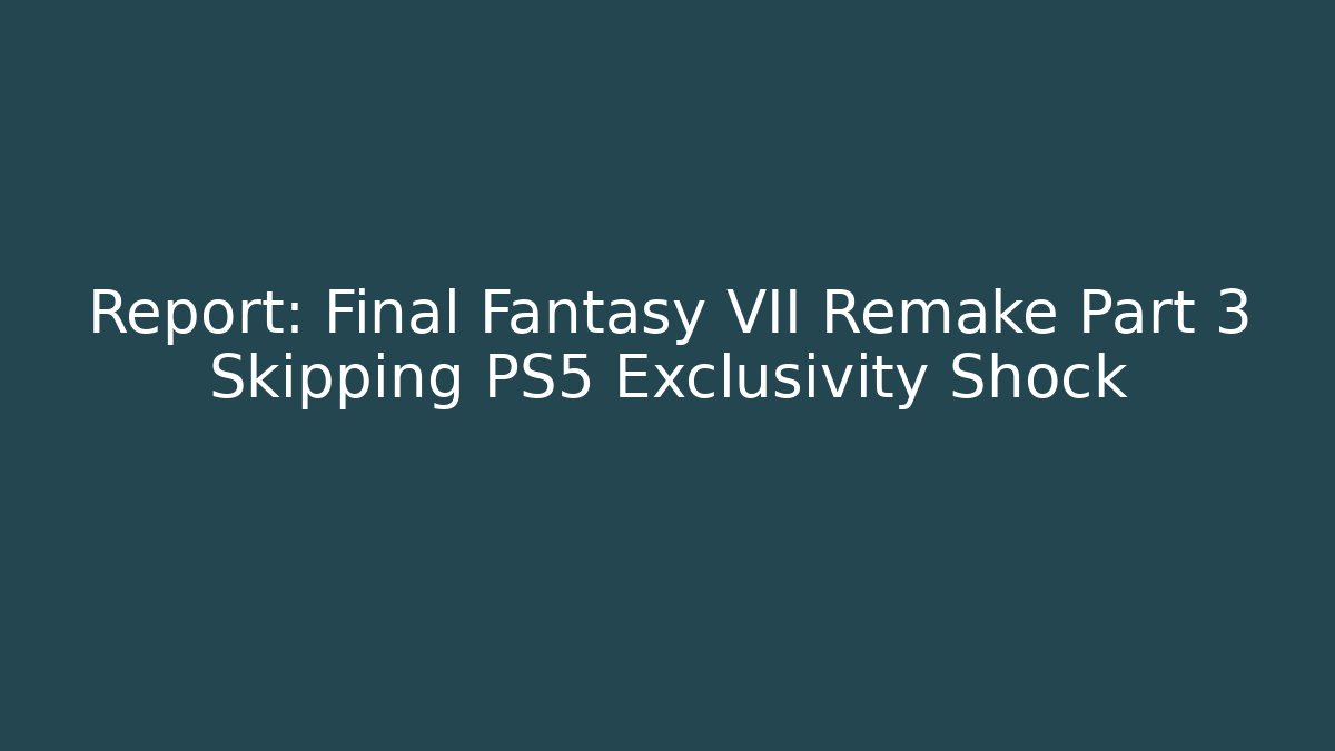 Report: Final Fantasy VII Remake Part 3 Skipping PS5 Exclusivity Shock - NADclinic