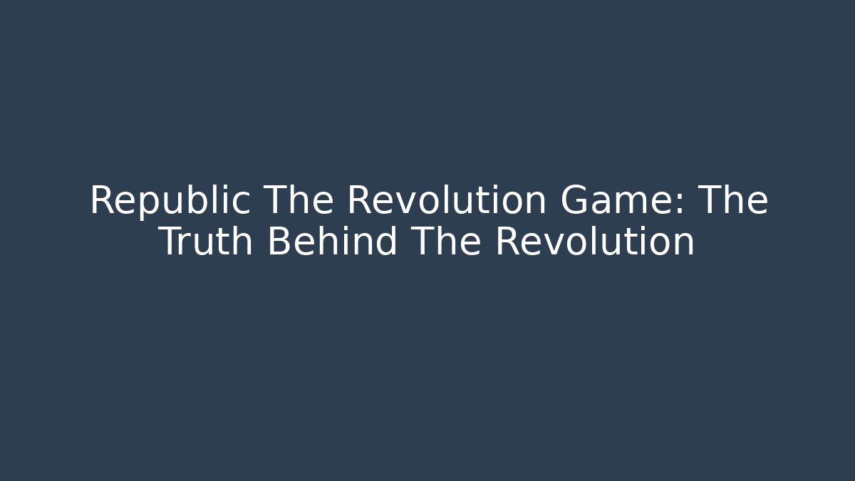 Republic The Revolution Game: The Truth Behind The Revolution - NADclinic