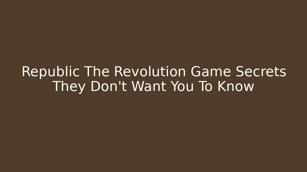 Republic The Revolution Game Secrets They Don't Want You To Know