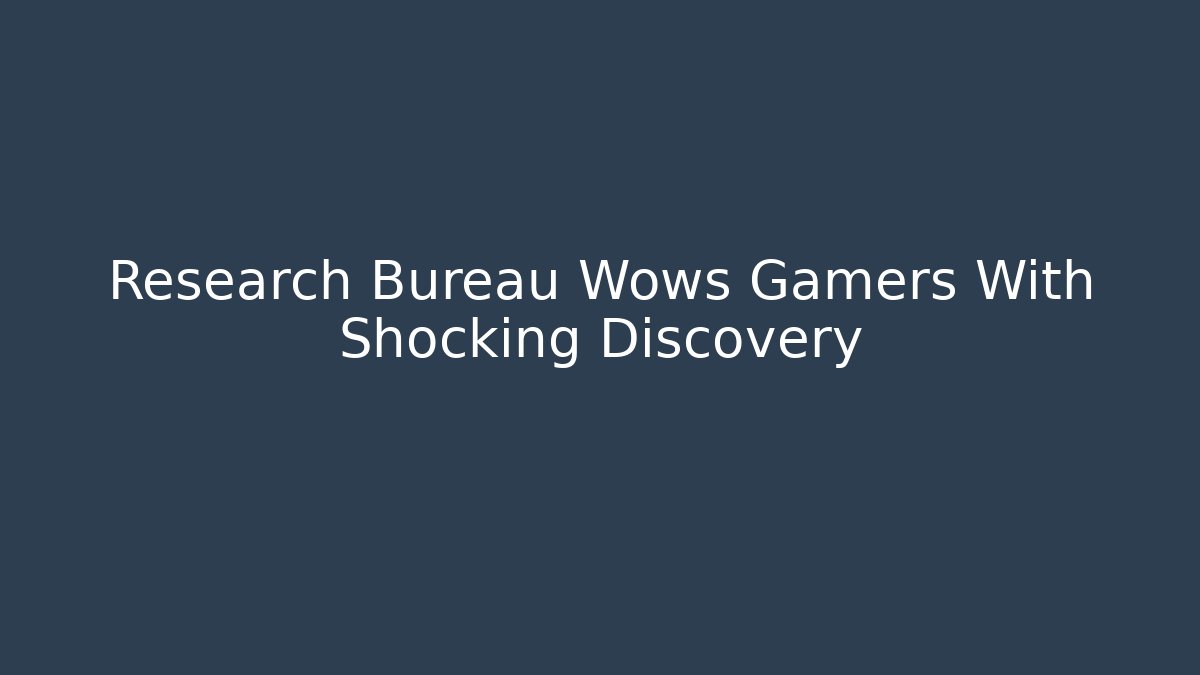 Research Bureau Wows Gamers With Shocking Discovery