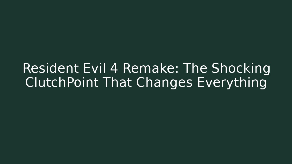 Resident Evil 4 Remake: The Shocking ClutchPoint That Changes Everything - NADclinic