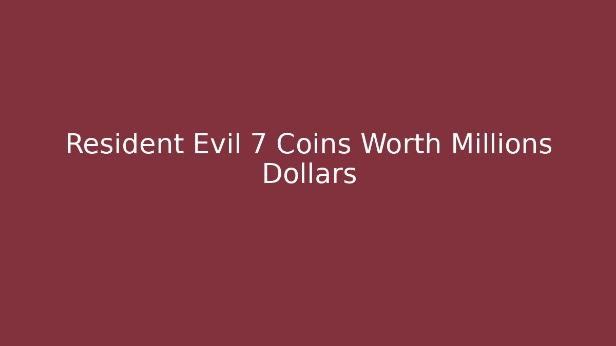 Resident Evil 7 Coins Worth Millions Dollars - NADclinic