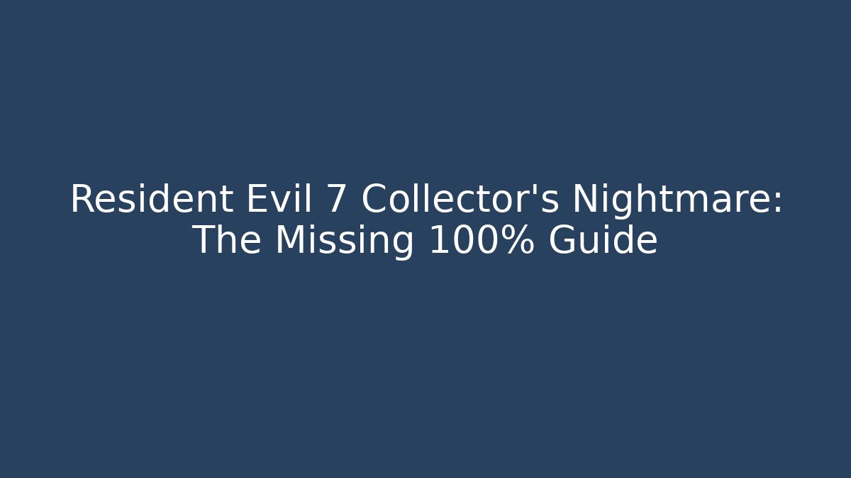 Resident Evil 7 Collector's Nightmare: The Missing 100% Guide