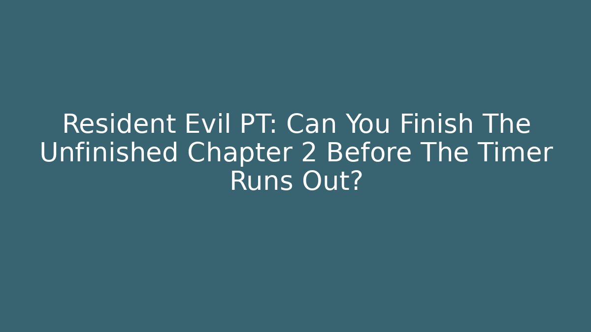 Resident Evil PT: Can You Finish The Unfinished Chapter 2 Before The Timer Runs Out?