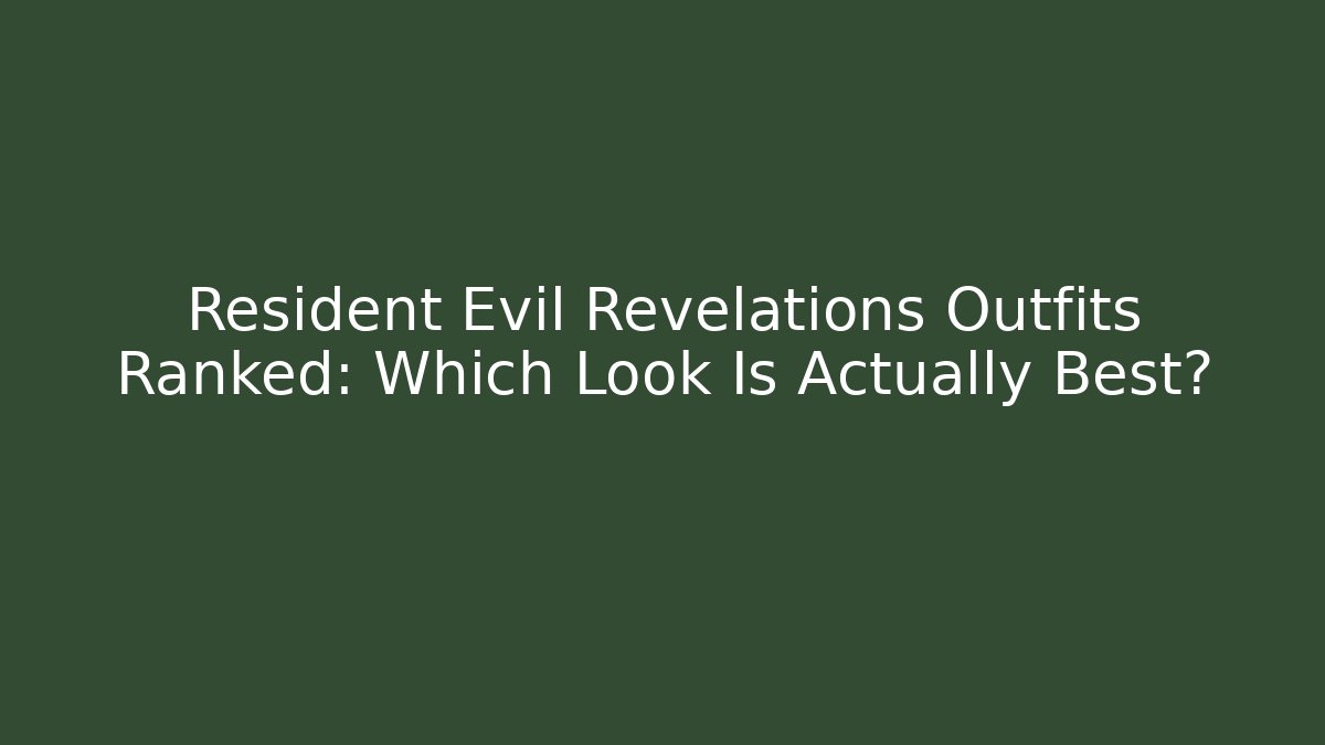 Resident Evil Revelations Outfits Ranked: Which Look Is Actually Best?