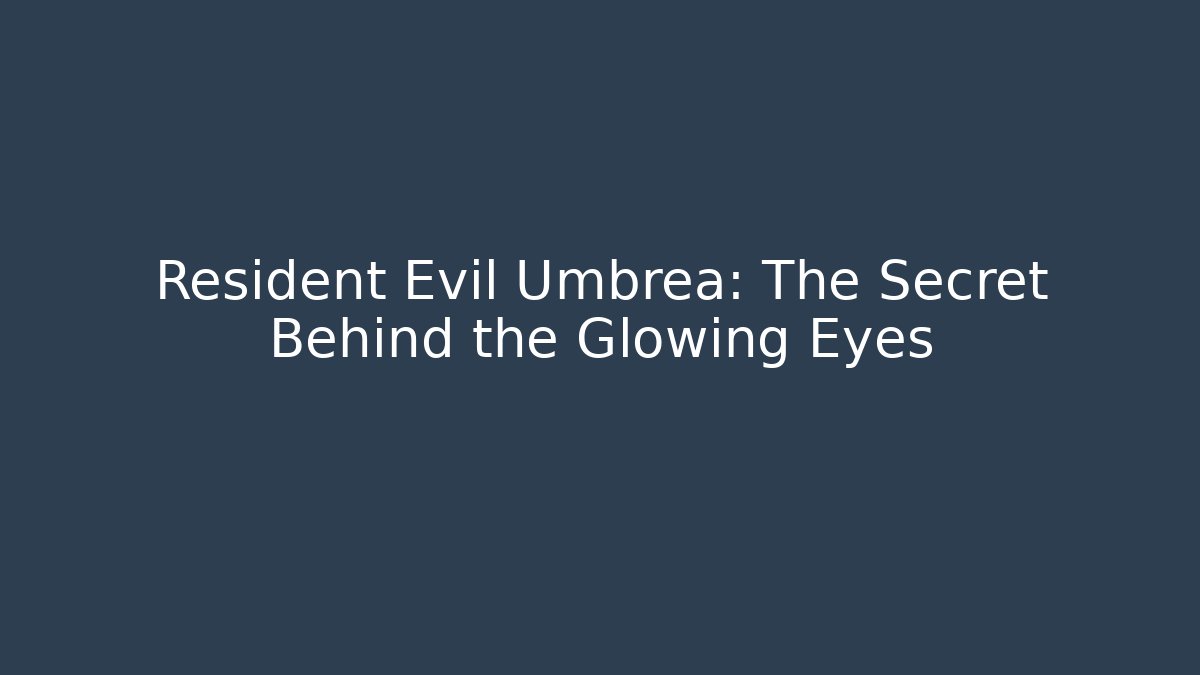 Resident Evil Umbrea: The Secret Behind the Glowing Eyes