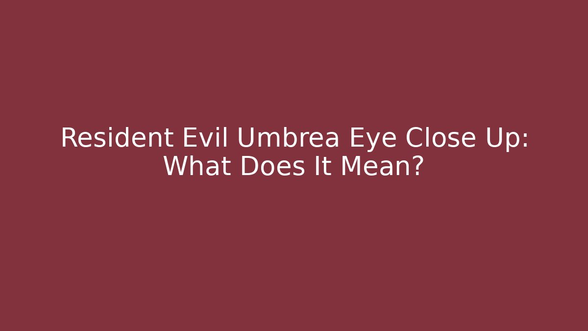 Resident Evil Umbrea Eye Close Up: What Does It Mean?