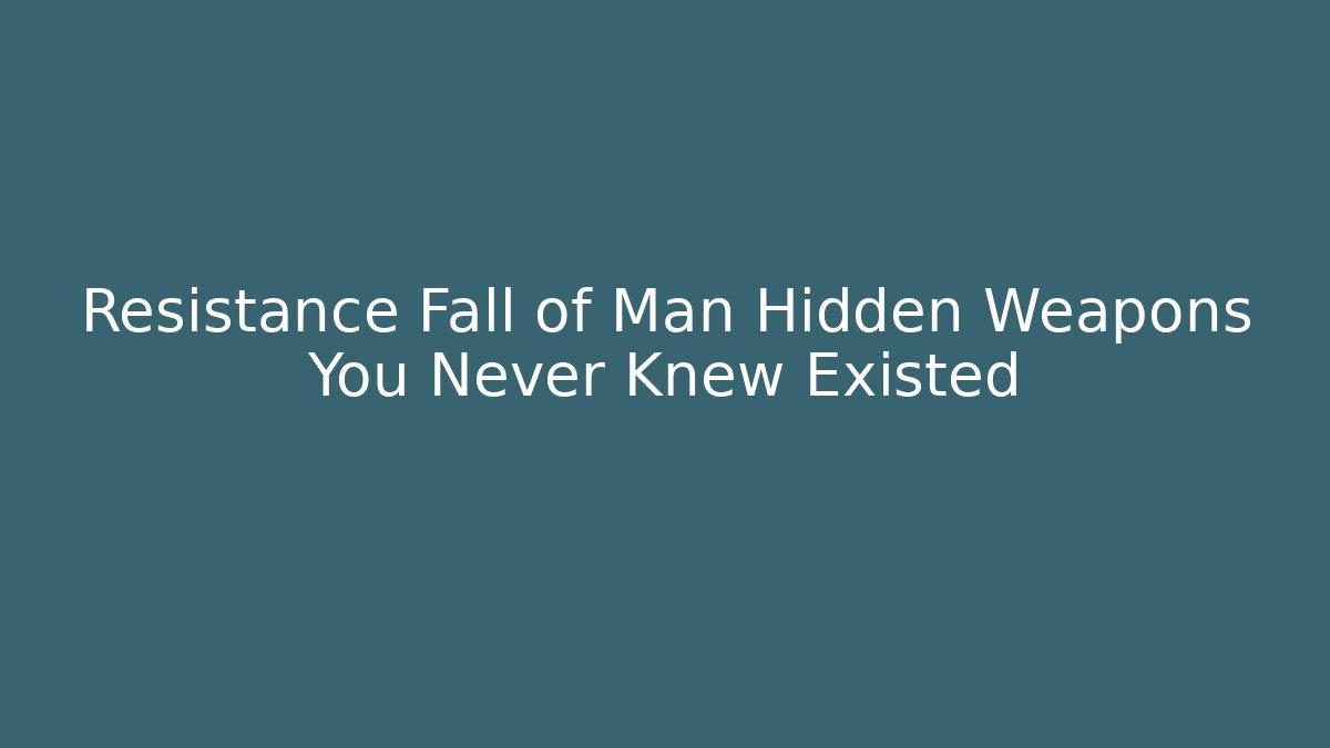 Resistance Fall of Man Hidden Weapons You Never Knew Existed