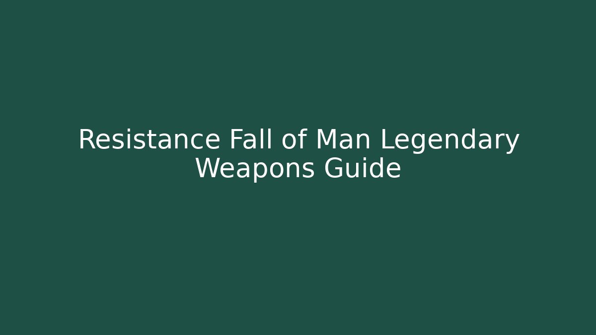 Resistance Fall of Man Legendary Weapons Guide - NADclinic