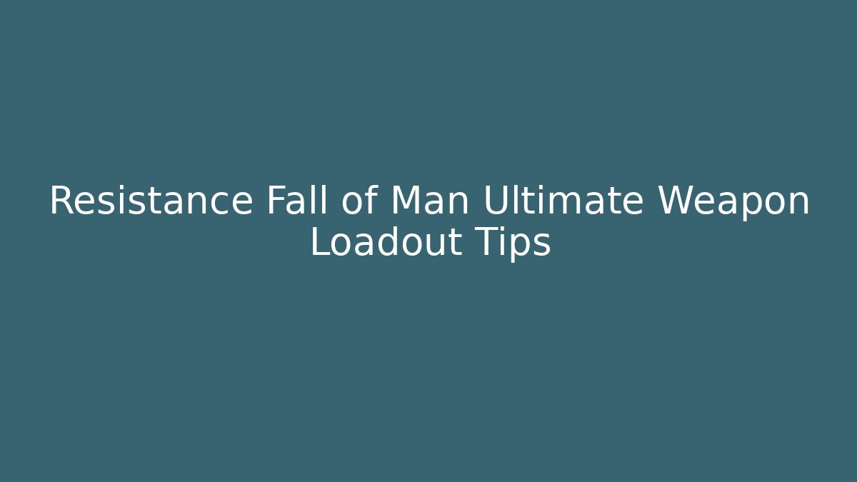 Resistance Fall of Man Ultimate Weapon Loadout Tips - NADclinic