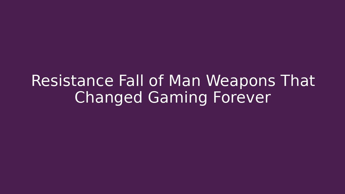 Resistance Fall of Man Weapons That Changed Gaming Forever