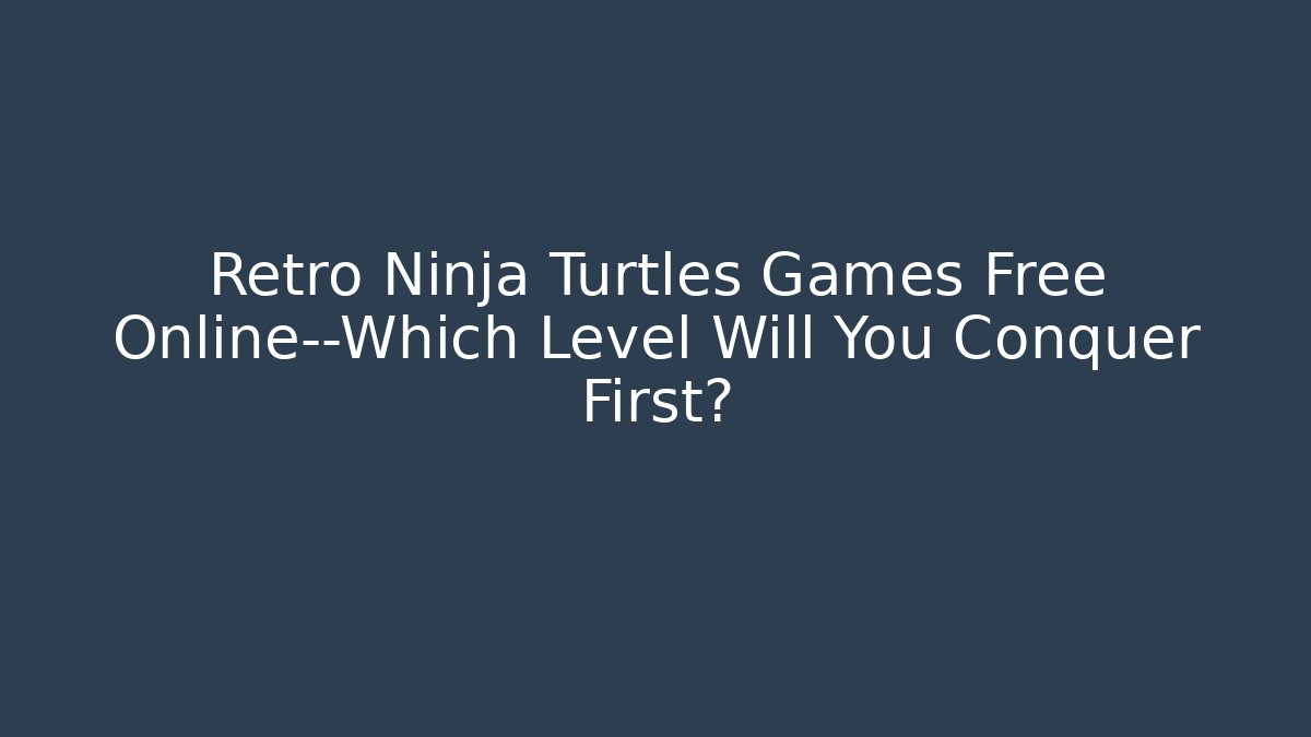 Retro Ninja Turtles Games Free Online—Which Level Will You Conquer First?