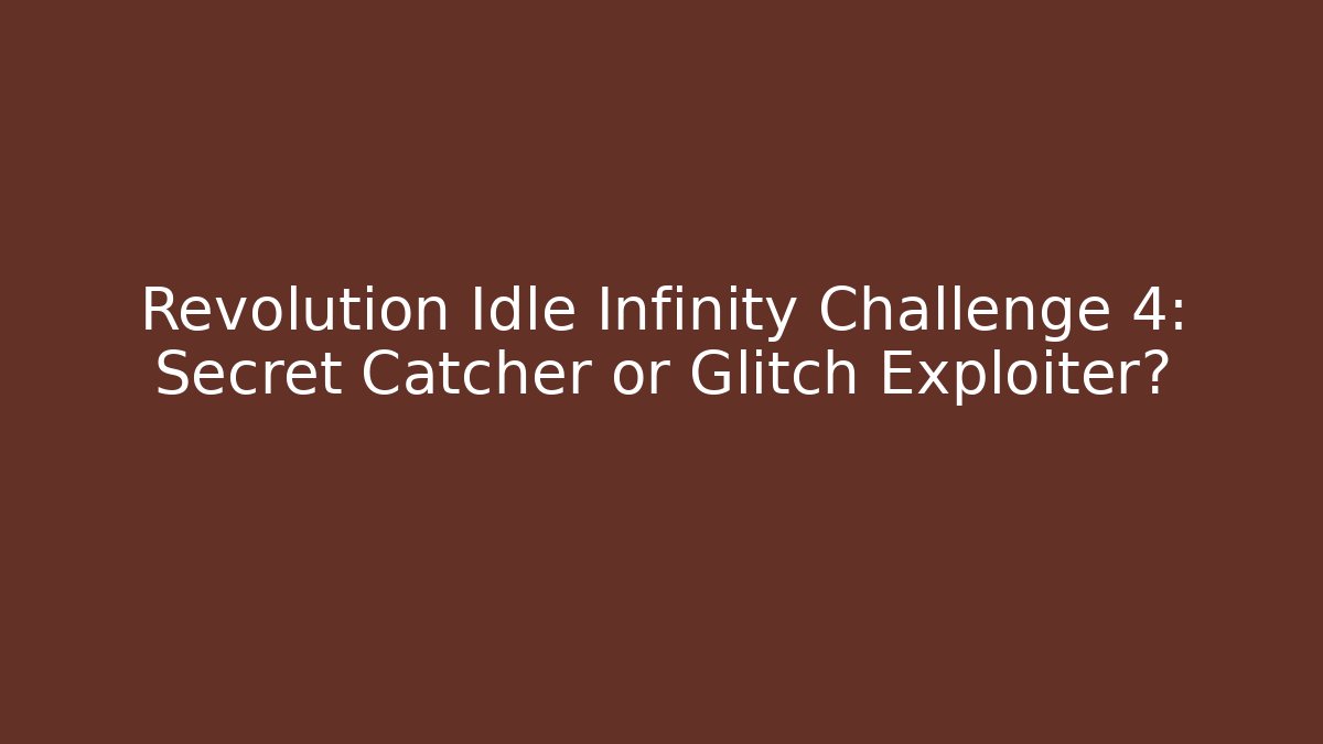 Revolution Idle Infinity Challenge 4: Secret Catcher or Glitch Exploiter?