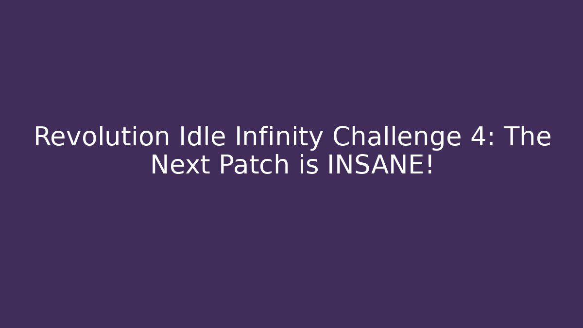 Revolution Idle Infinity Challenge 4: The Next Patch is INSANE! - NADclinic