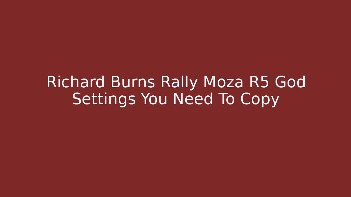 Richard Burns Rally Moza R5 God Settings You Need To Copy