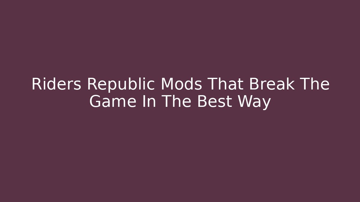 Riders Republic Mods That Break The Game In The Best Way - NADclinic