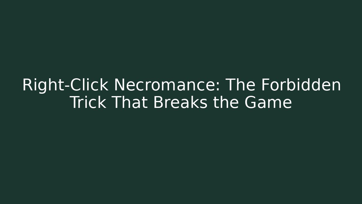 Right-Click Necromance: The Forbidden Trick That Breaks the Game