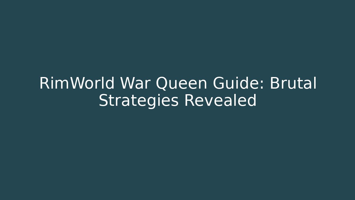 RimWorld War Queen Guide: Brutal Strategies Revealed
