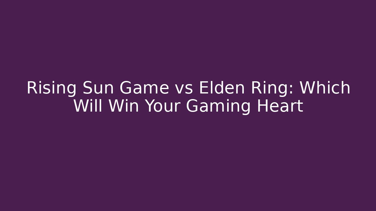 Rising Sun Game vs Elden Ring: Which Will Win Your Gaming Heart - NADclinic