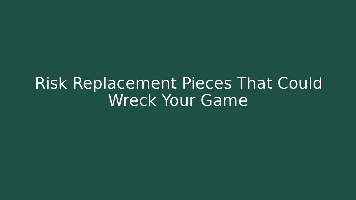 Risk Replacement Pieces That Could Wreck Your Game
