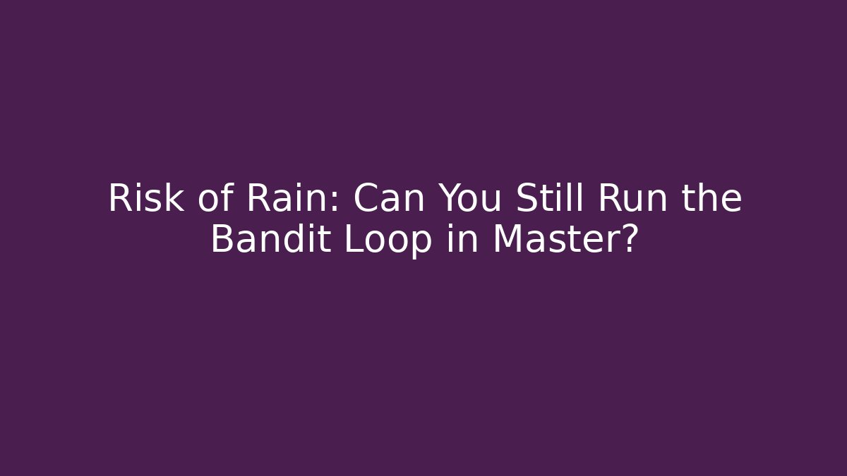 Risk of Rain: Can You Still Run the Bandit Loop in Master? - NADclinic