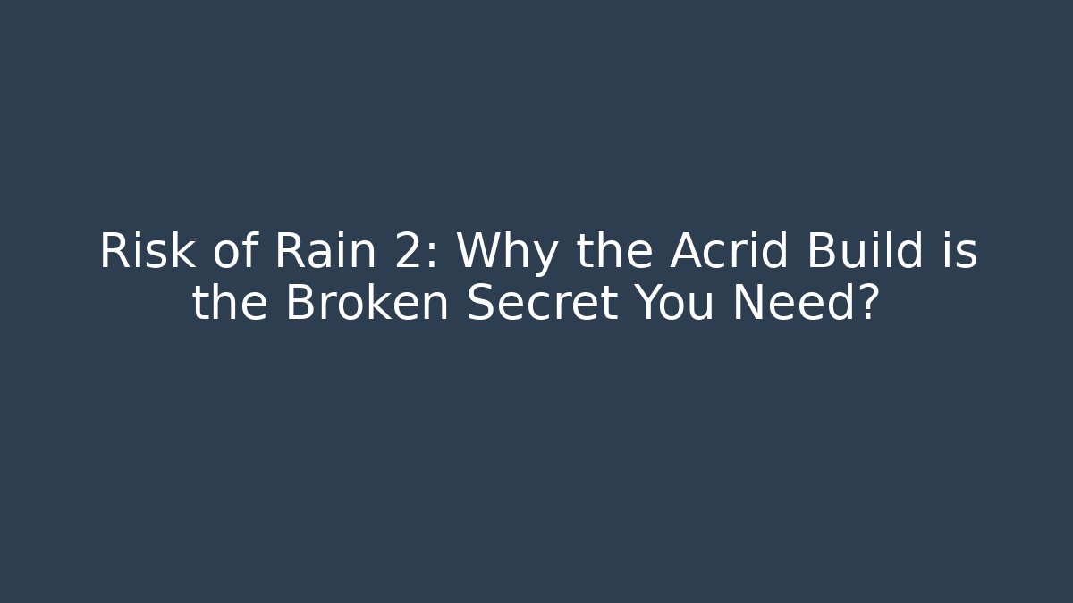 Risk of Rain 2: Why the Acrid Build is the Broken Secret You Need?