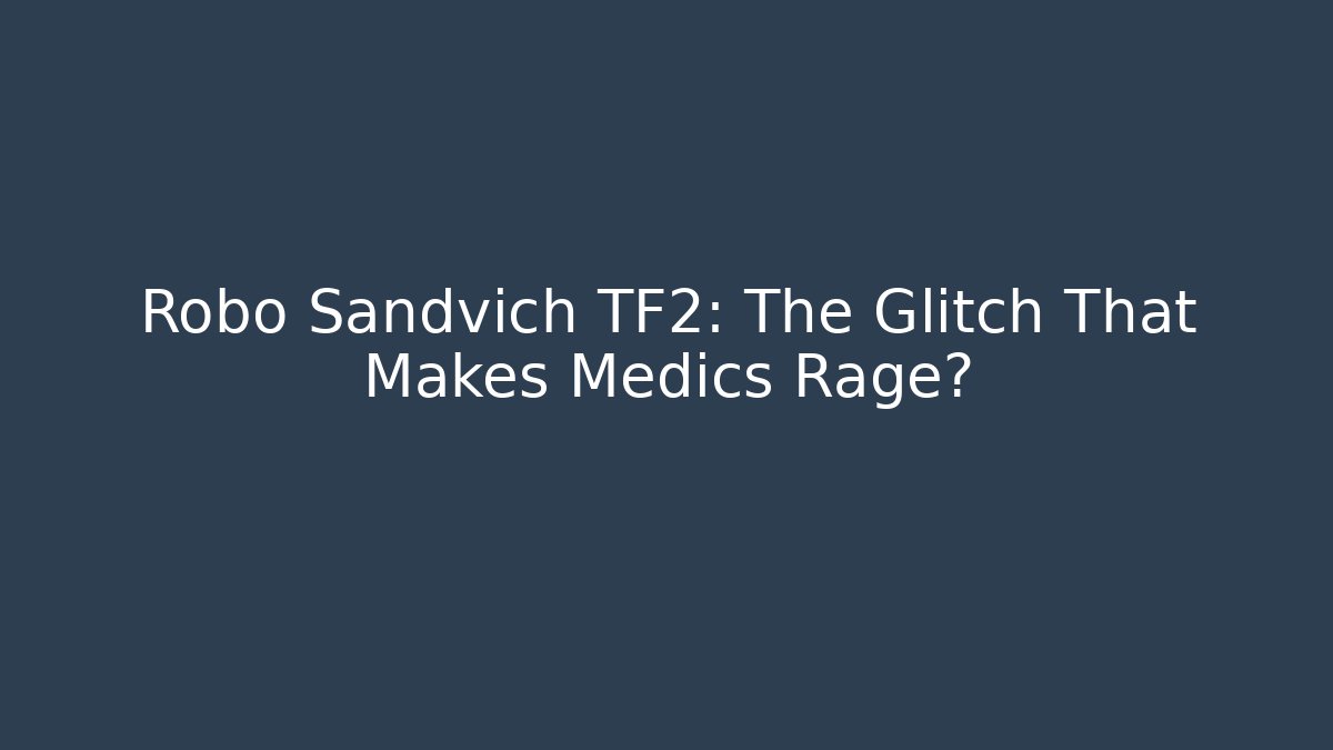 Robo Sandvich TF2: The Glitch That Makes Medics Rage?