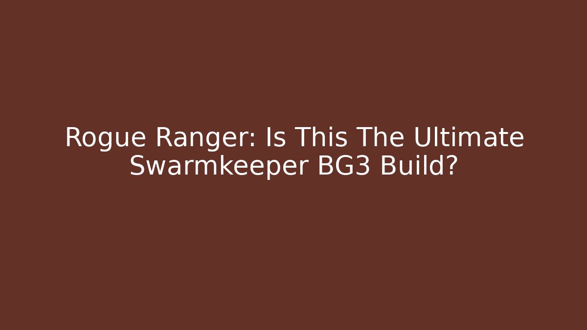 Rogue Ranger: Is This The Ultimate Swarmkeeper BG3 Build?