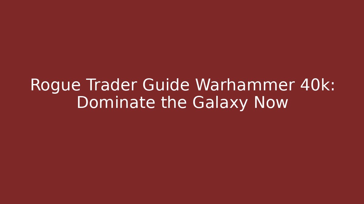 Rogue Trader Guide Warhammer 40k: Dominate the Galaxy Now