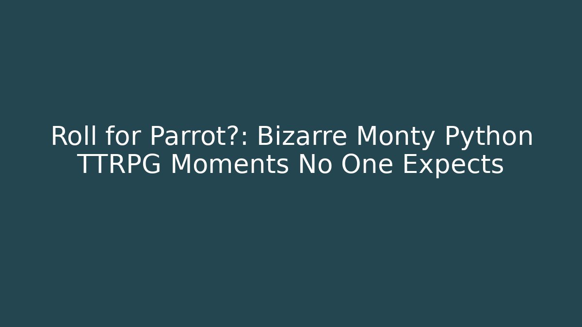 Roll for Parrot?: Bizarre Monty Python TTRPG Moments No One Expects - NADclinic