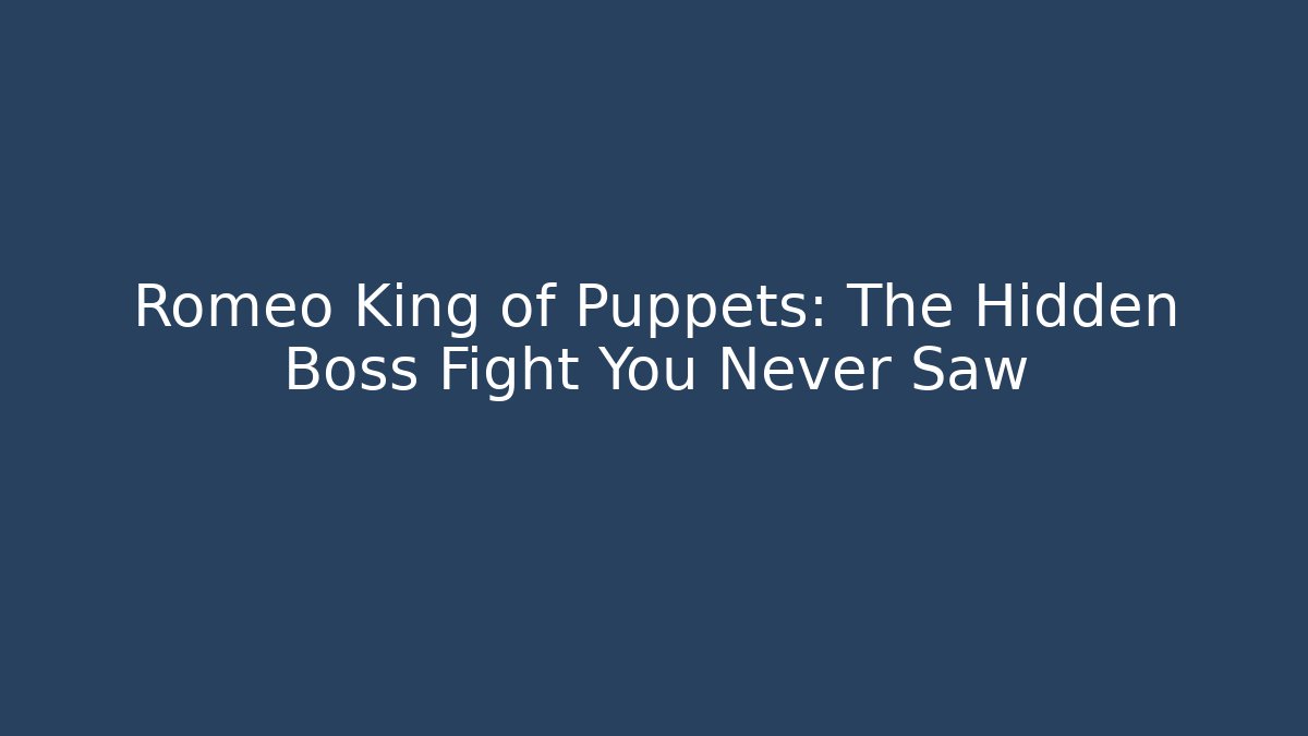 Romeo King of Puppets: The Hidden Boss Fight You Never Saw