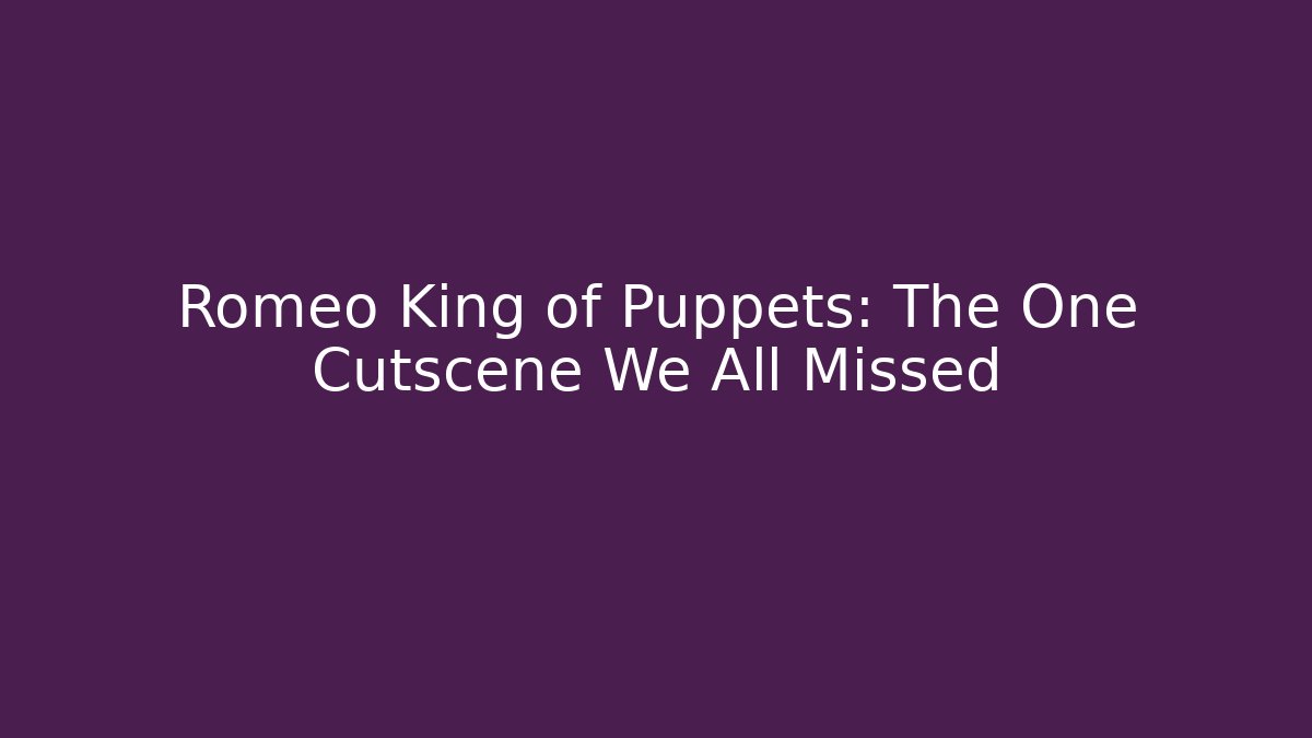 Romeo King of Puppets: The One Cutscene We All Missed
