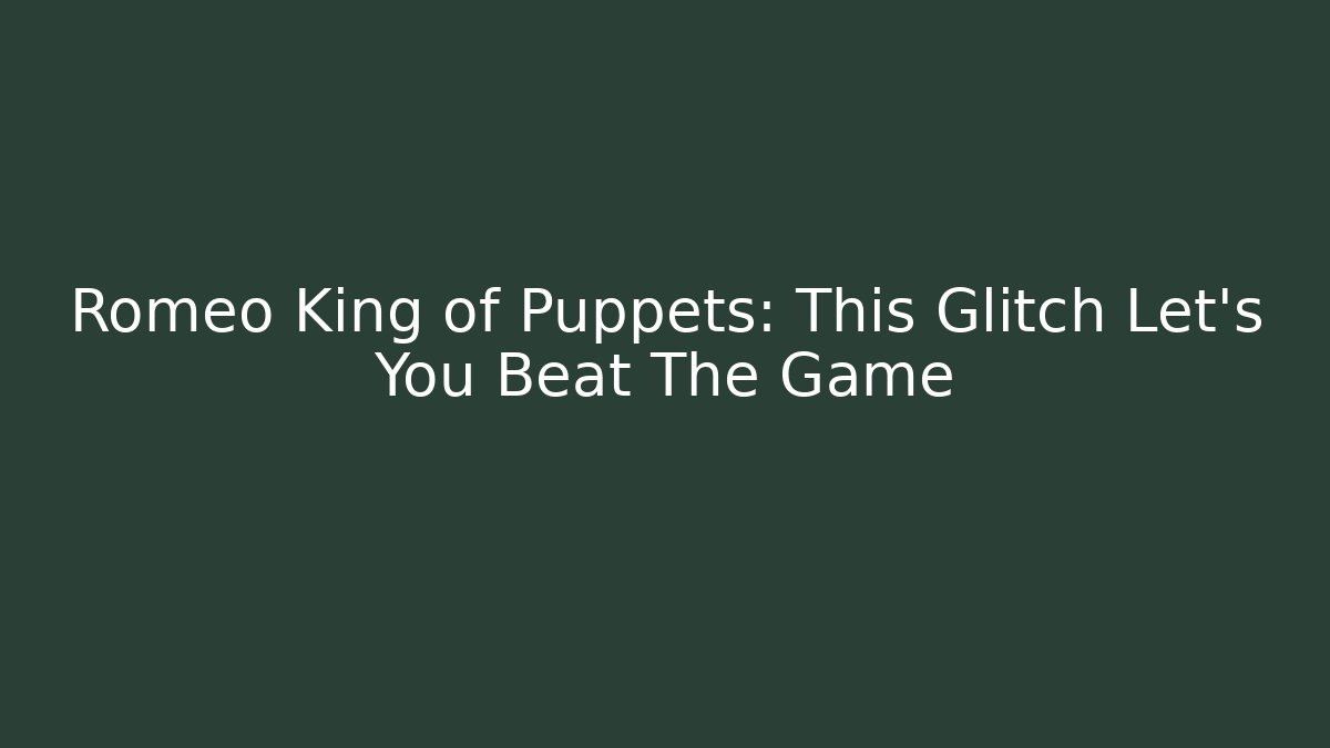Romeo King of Puppets: This Glitch Let’s You Beat The Game