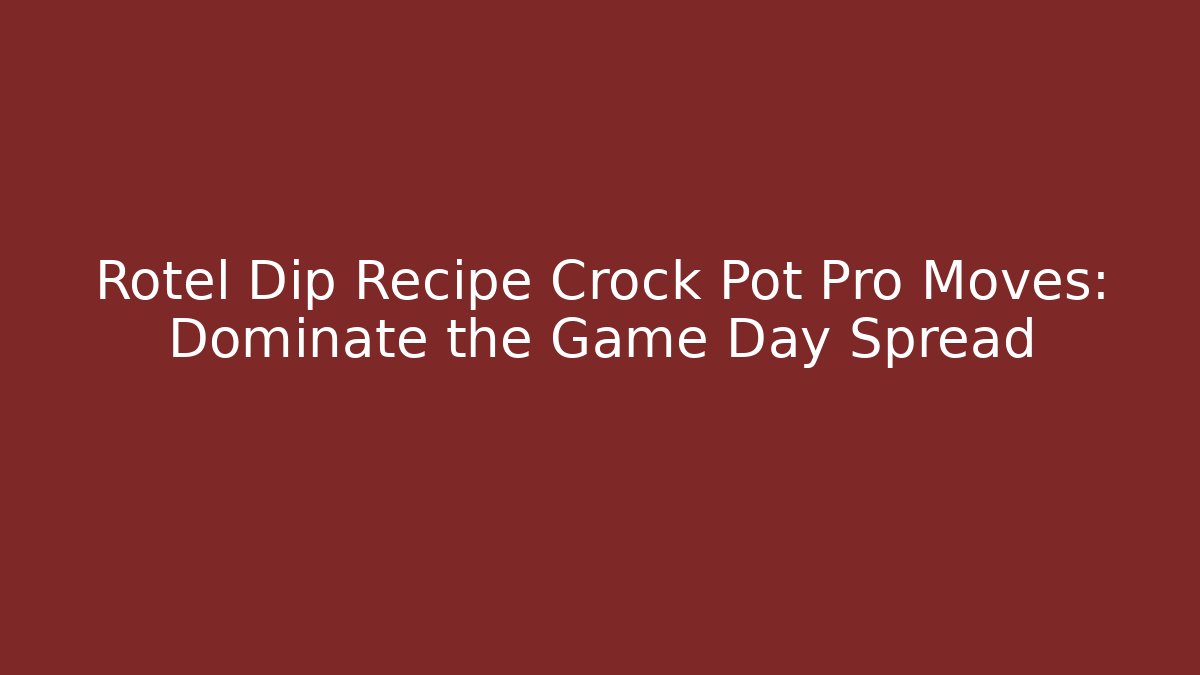 Rotel Dip Recipe Crock Pot Pro Moves: Dominate the Game Day Spread