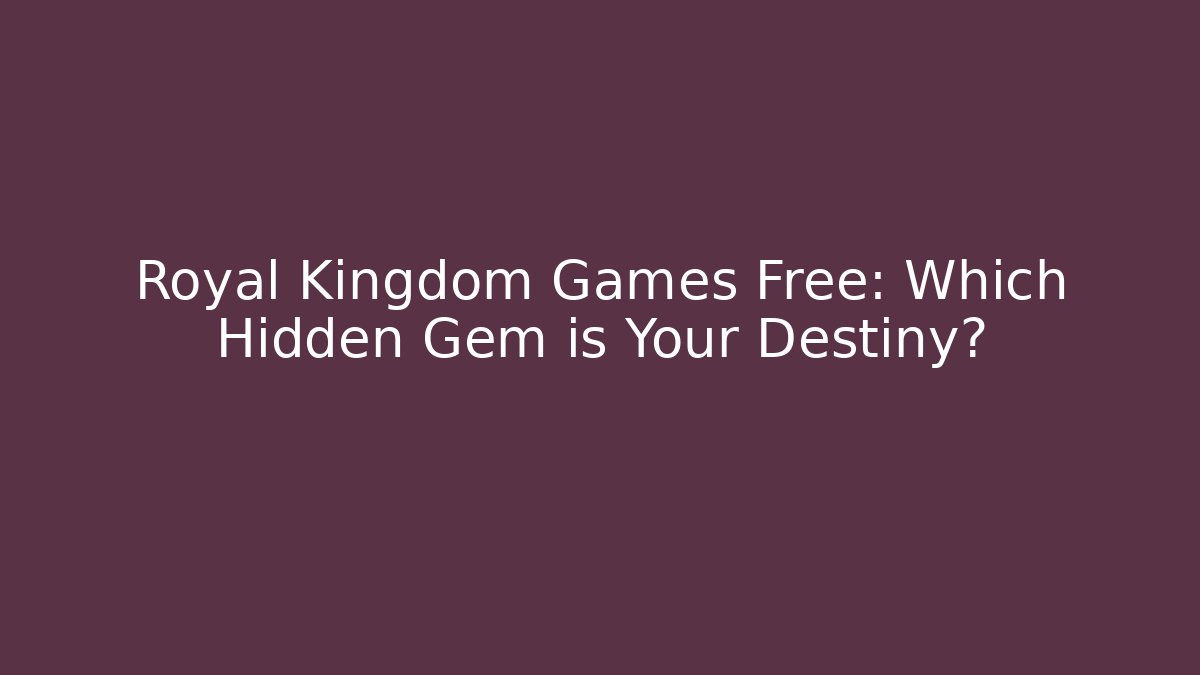 Royal Kingdom Games Free: Which Hidden Gem is Your Destiny?