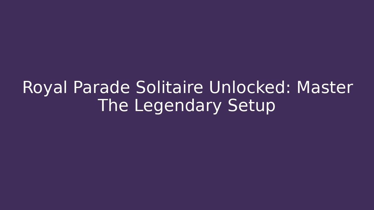 Royal Parade Solitaire Unlocked: Master The Legendary Setup