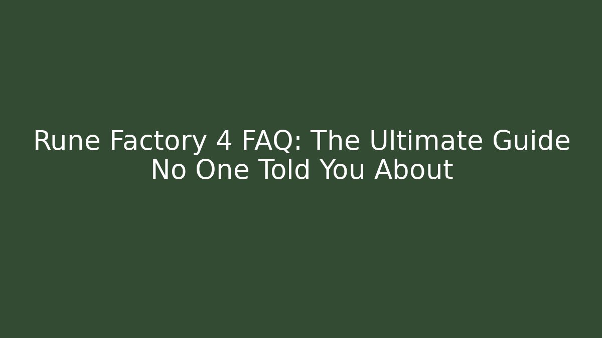 Rune Factory 4 FAQ: The Ultimate Guide No One Told You About
