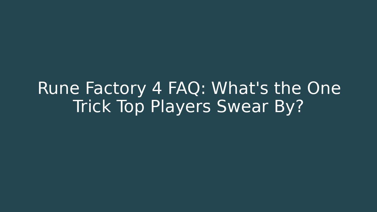 Rune Factory 4 FAQ: What’s the One Trick Top Players Swear By?