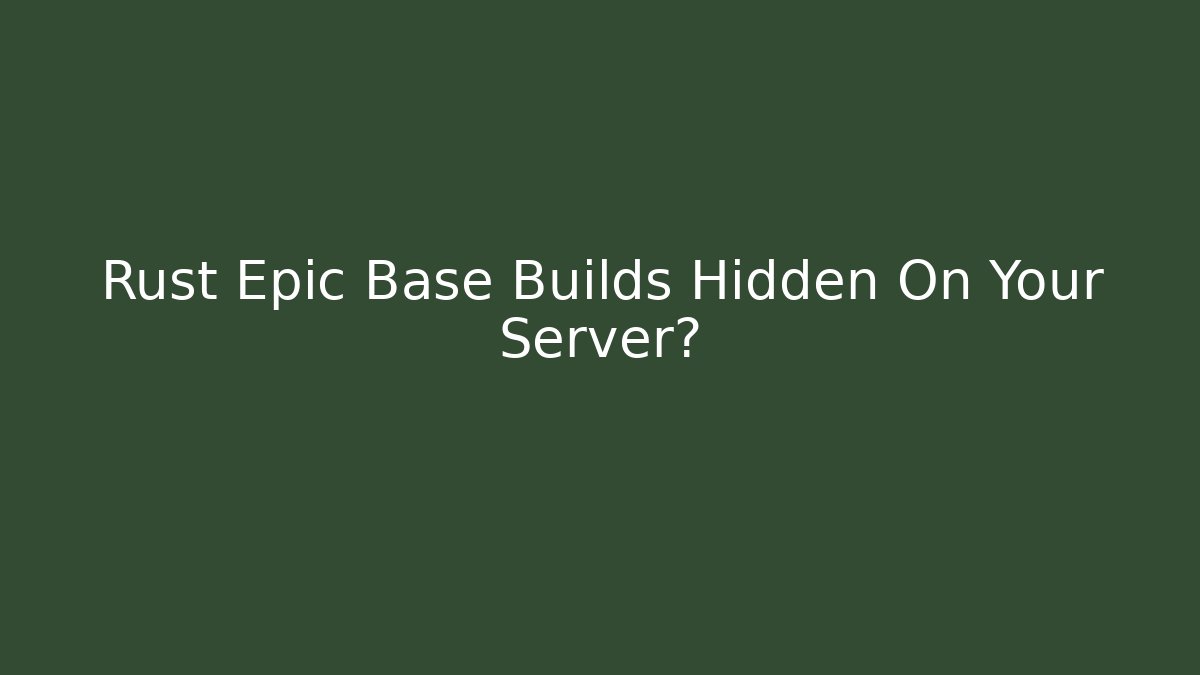 Rust Epic Base Builds Hidden On Your Server?
