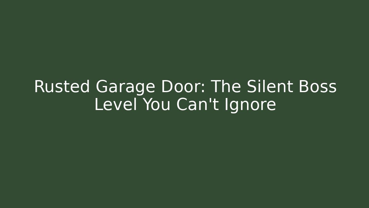 Rusted Garage Door: The Silent Boss Level You Can't Ignore