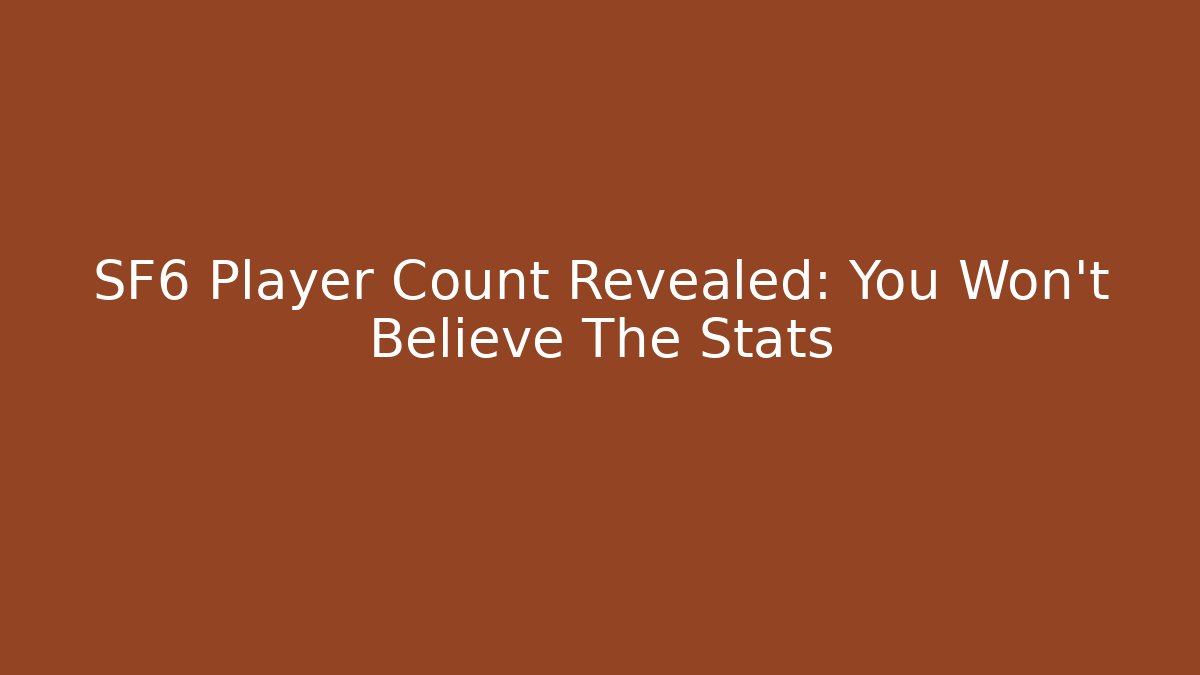 SF6 Player Count Revealed: You Won't Believe The Stats - NADclinic