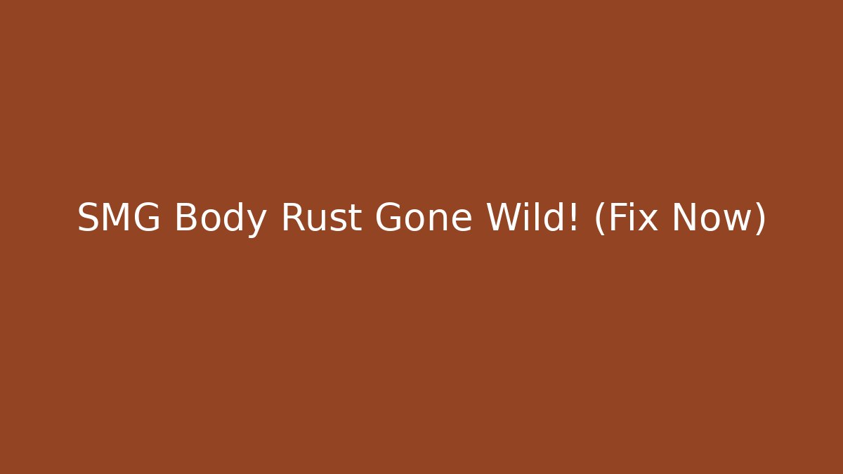 SMG Body Rust Gone Wild! (Fix Now) - NADclinic