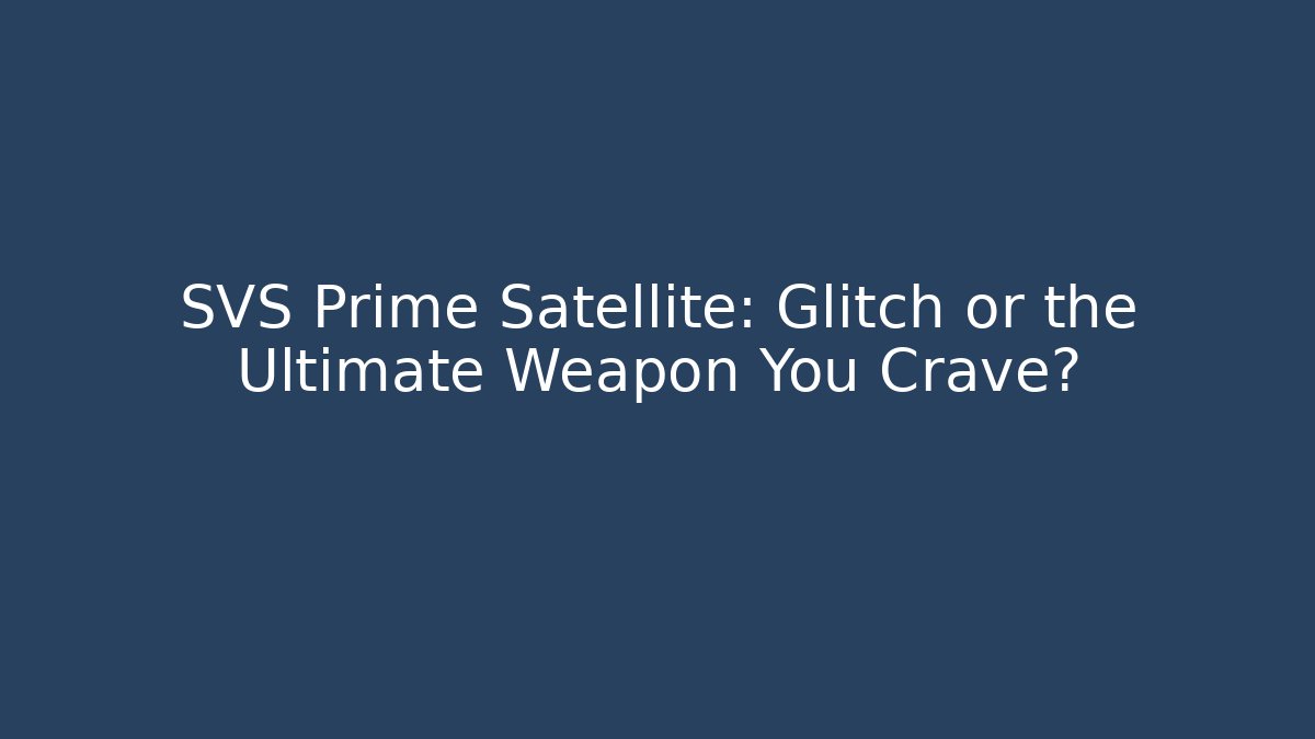 SVS Prime Satellite: Glitch or the Ultimate Weapon You Crave?